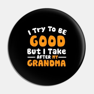 I try to be good but i take after my grandma Pin