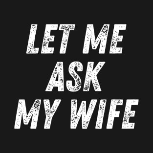 Let Me Ask My Wife Funny T-Shirt