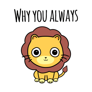 'Why You Always Lion?' T-Shirt