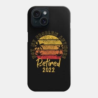 Retired 2022 Not My Problem Anymore Phone Case