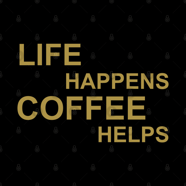 Life Happens Coffee Helps - Gold by PeppermintClover