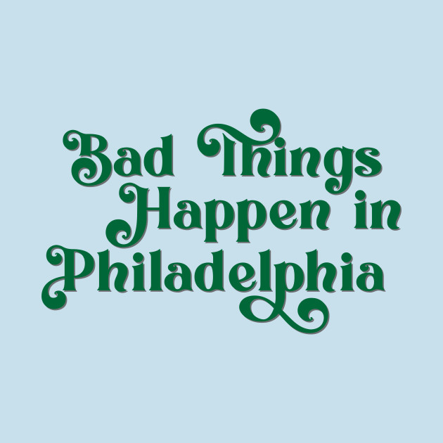 Discover Bad Things Happen in Philadelphia - Bad Things Happen In Philadelphia - T-Shirt