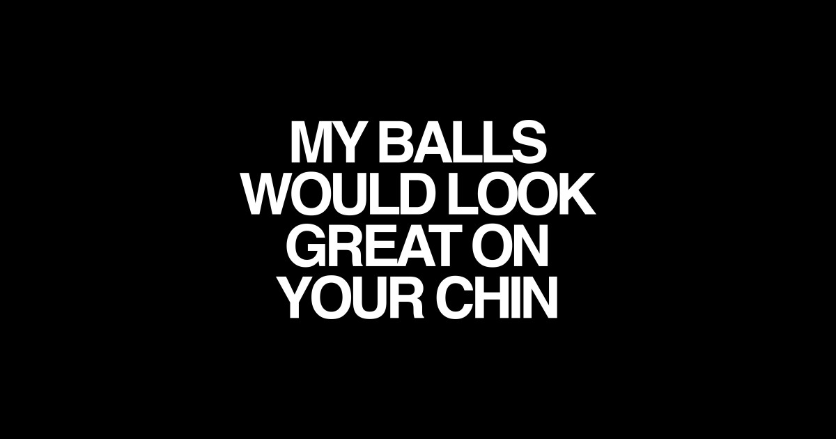 MY BALLS WOULD LOOK GREAT ON YOUR CHIN Blowjob Sticker TeePublic