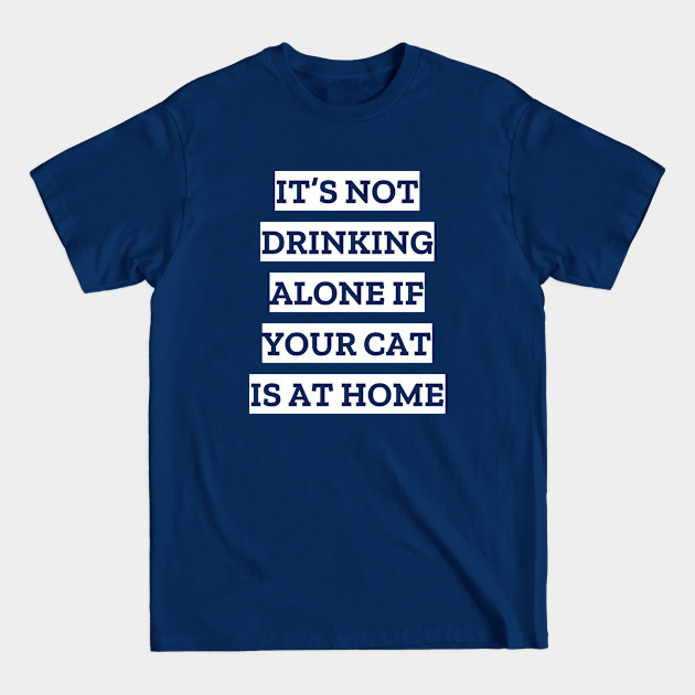 Disover It's not drinking alone if your cat is at home - Cat - T-Shirt