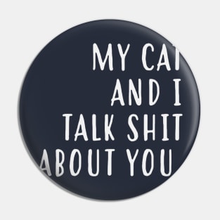 My cat and I talk shit about you Pin