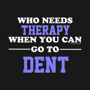 Who Needs Therapy When You Can Go To Dent T-Shirt