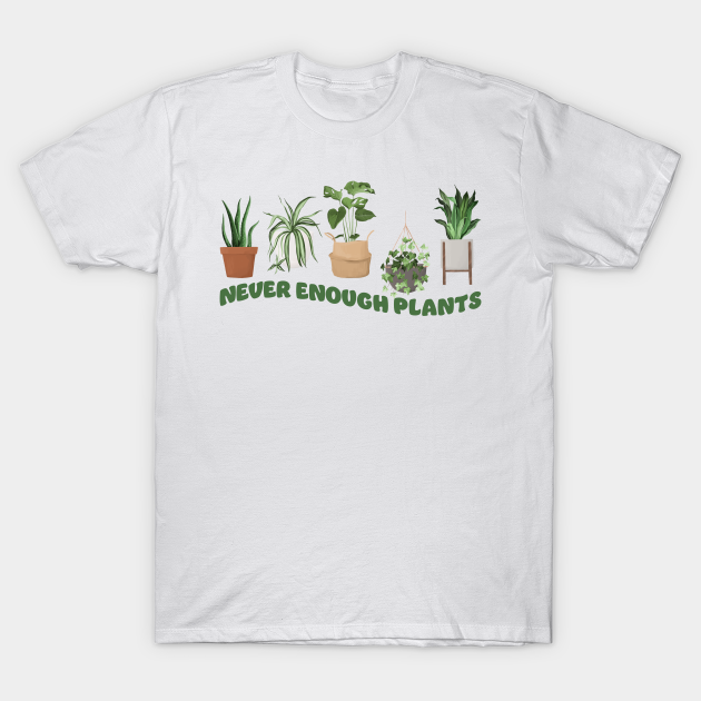 never enough plant - Never Enough Plant - T-Shirt | TeePublic