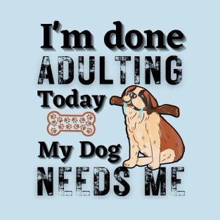 I'm done Adulting today, Dog Parent Funny T-Shirt