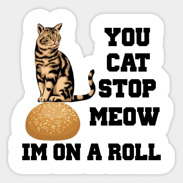 You Cat Stop Meow Im On A Roll Cute Kitty Cat Funny Saying Shirt You Cat Stop Meow Im On A Roll Sticker Teepublic