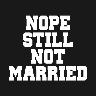 NOPE STILL NOT MARRIED T-Shirt