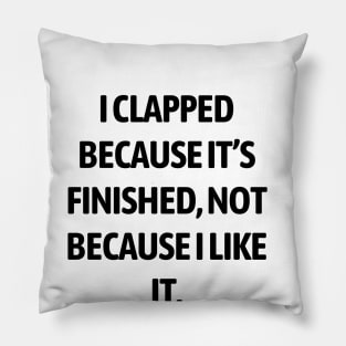 I clapped because it’s finished, not because I like it Pillow