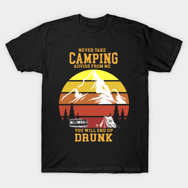 Discover Never take camping advice from me you'll end up Drunk - Never Take Camping Advice From Me - T-Shirt