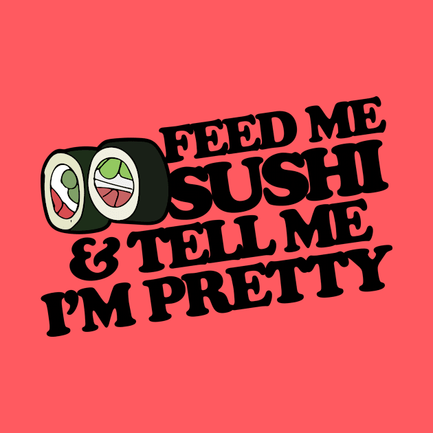 Feed me sushi and tell me I'm pretty by bubbsnugg