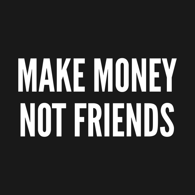 Make Money Not Friends - Funny Statement Slogan Money joke - Make Money ...