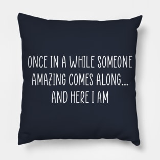 Once in a while someone amazing comes along...and here I am Pillow