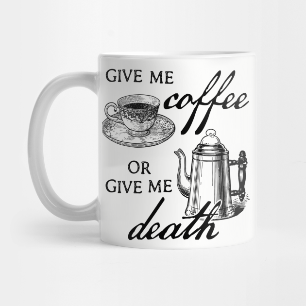 Give Me Coffee Or Give Me Death Coffee Lover Design By Kelly Design Company Coffee Mug Teepublic