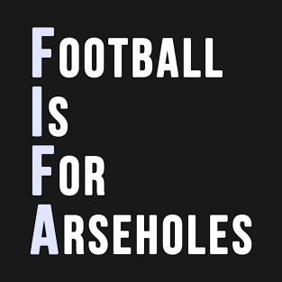 Football is for Arseholes (FIFA) T-Shirt