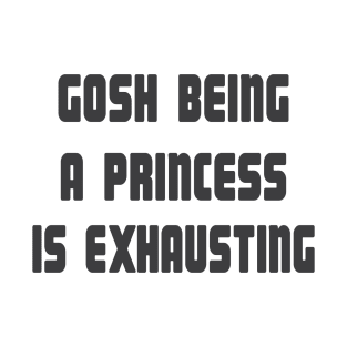 Gosh Being a Princess is Exhausting T-Shirt