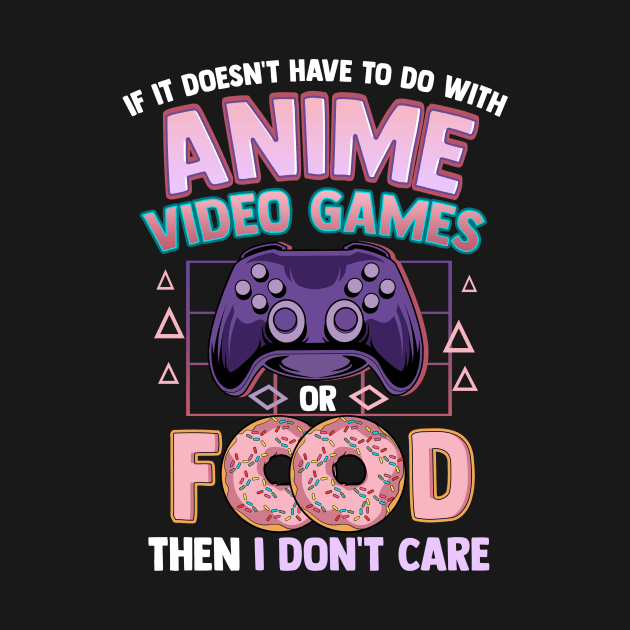 If It's Not Anime Video Games Or Food I Don't Care by theperfectpresents