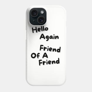 Hello Again, Friend of a Friend Phone Case