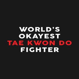 Worlds Okayest Tae Kwon Do Fighter - Tae Kwon Do Lover T-Shirt