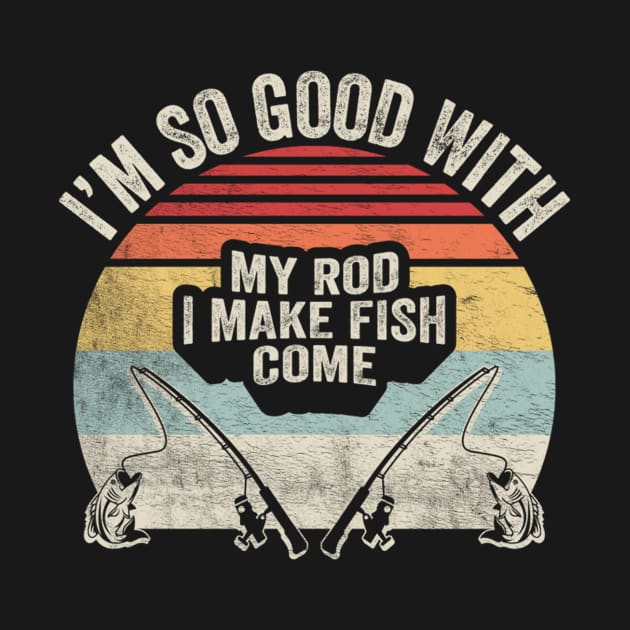 I'm So Good With My Road I Make Fish Come Funny Fishing Rod Gift For Fisherman Dad Grandpa Husband by SomeRays