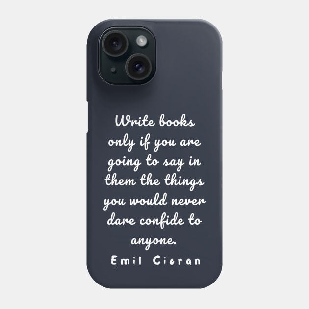 Emil Cioran quote about writing: Write books only if you are going to say in them... Phone Case by artbleed