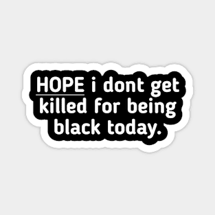 HOPE i dont get killed for being black today. Magnet