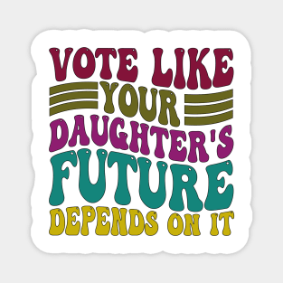 Vote Like Your Daughter's Future Depends on It Magnet