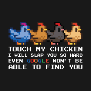 TOUCH MY CHICKEN I WILL SLAP YOU SO HARD EVEN GOOGLE WON'T BE ABLE TO FIND YOU T-Shirt