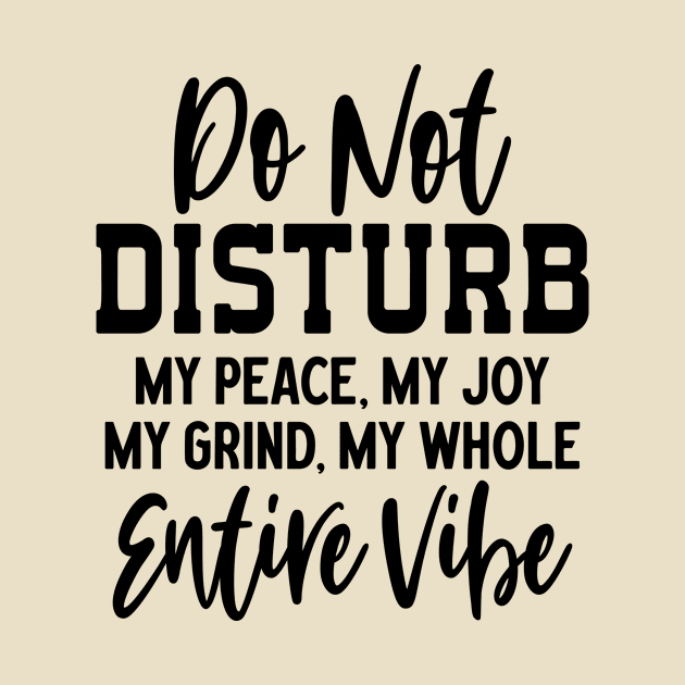 Don't Disturb My Peace My Joy Grind My Whole Entire Vibe by Teeium