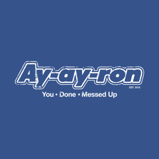 Ay-ay-ron You Done Messed Up (white) T-Shirt