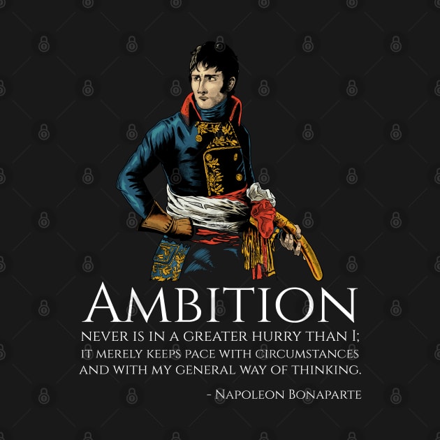 Napoleon Bonaparte - Ambition never is in a greater hurry than I; it merely keeps pace with circumstances and with my general way of thinking. by Styr Designs