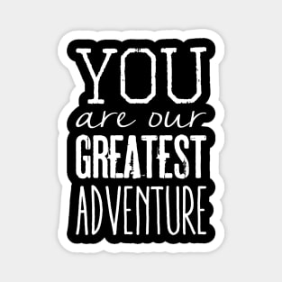 You are our greatest adventure Magnet