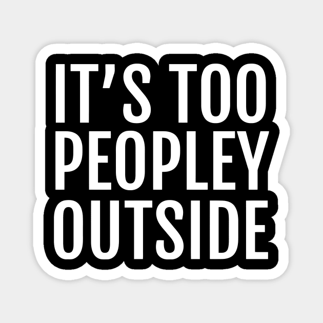 It's Too Peopley Outside Magnet by Ramateeshop