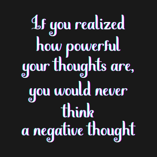 Motivational Message- If You Realized How Powerful Your Thoughts Are T-Shirt