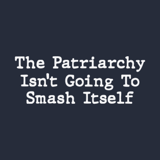 The Patriarchy Isn't Going To Smash Itself T-Shirt