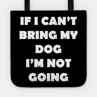 IF I CANT BRING MY DOG IM NOT GOING Tote