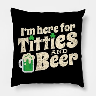 I'm here for Titties And Beer Funny St Patricks Day Pillow