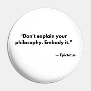 “Don't explain your philosophy. Embody it.” Epictetus Pin