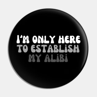 I'm Only Here To Establish My Alibi Pin