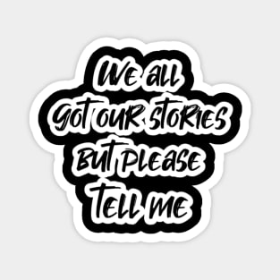 We all got our stories but please tell me (White letter) Magnet