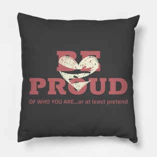 BE PROUD of who you are... or at least pretend Pillow