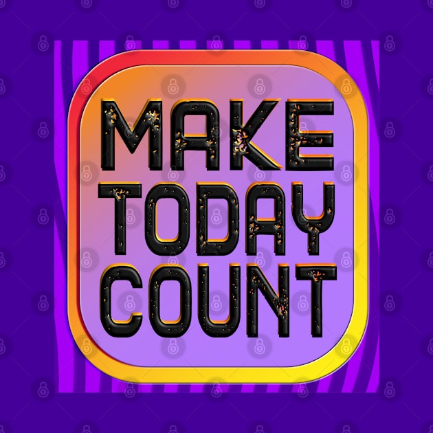 Make Today Count - Live Your Life To The Fullest by wotshesez