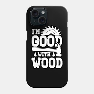 I'm Good With Wood Phone Case