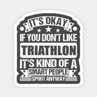 It's Okay If You Don't Like Triathlon It's Kind Of A Smart People Sports Anyway Triathlon Lover Magnet