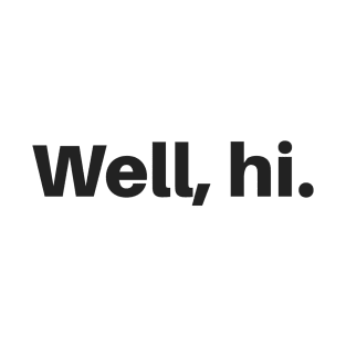 Well, hi. (variant) T-Shirt