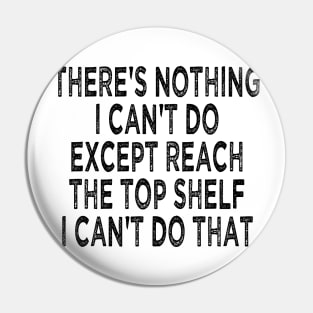 there's nothing i can't do except reach the top shelf i can't do that Pin