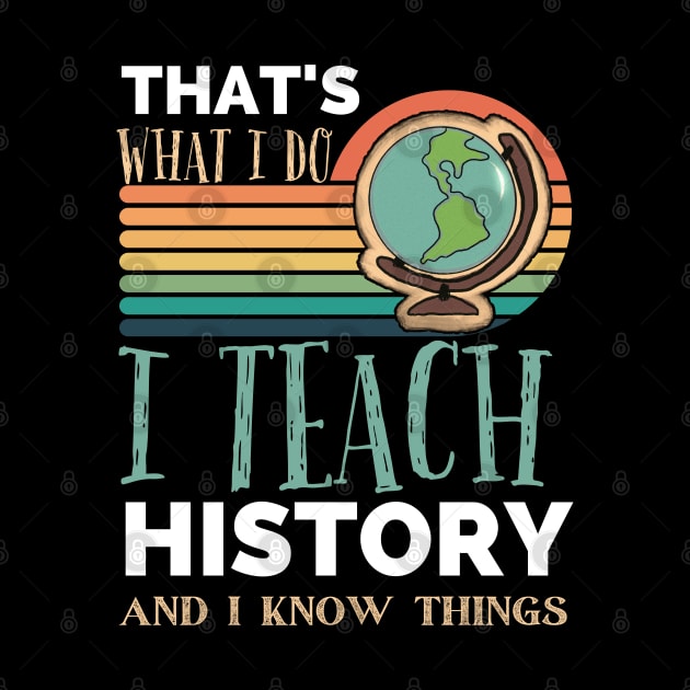 That's What I Do I Teach History And I Know Things funny teacher Appreciation by Emouran