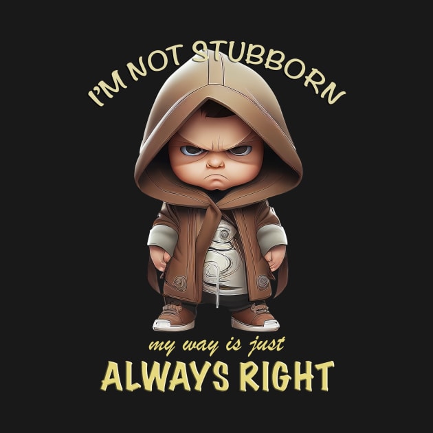 Character I'm Not Stubborn My Way Is Just Always Right Cute Adorable Funny Quote by Cubebox